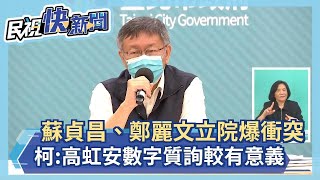 快新聞／蘇貞昌、鄭麗文立院爆衝突　柯文哲：像高虹安用數字質詢比較有意義－民視新聞