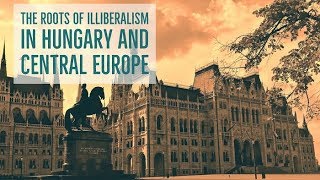 The Roots Of Illiberalism In Hungary And Central Europe FULL EVENT
