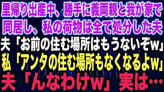 【スカッとする話】里帰り出産中、勝手に義両親と我が家で同居し、私の荷物は全て処分した夫夫「お前の住む場所はもうないぞw」私「アンタの住む場所もなくなるよw」夫「んなわけw」実は…