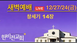 한비전교회 새벽기도회 12/27/24 (창세기14장)