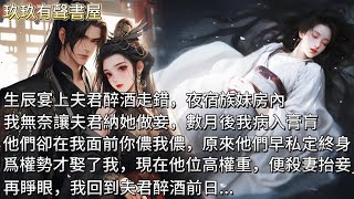 【完結】生辰宴上夫君醉酒走錯，夜宿族妹房內。我無奈讓夫君納她做妾，數月後我病入膏肓，他們卻在我面前你儂我儂。原來他們早私定終身，為攀附我家才娶了我。現在他位高權重，便殺妻抬妾。再睜眼我回到夫君醉酒前日