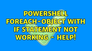 Powershell Foreach-Object with if statement not working - help! (2 Solutions!!)