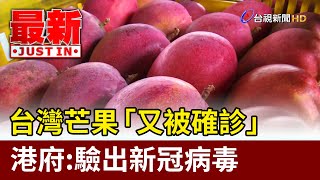 台灣芒果「又被確診」 港府：驗出新冠病毒【最新快訊】