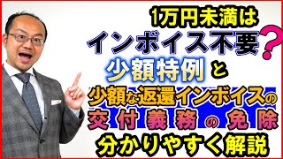 1万円未満はインボイス不要？少額特例と少額な返還インボイスの交付義務の免除を分かりやすく解説