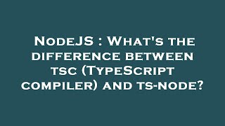 NodeJS : What's the difference between tsc (TypeScript compiler) and ts-node?