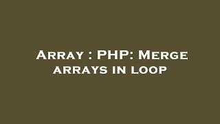 Array : PHP: Merge arrays in loop