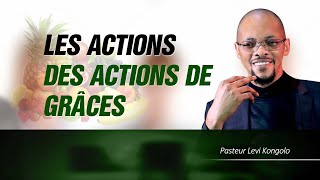 LES ACTIONS DES ACTIONS DE GRÂCES/ Orateur: Pasteur Levi Kongolo