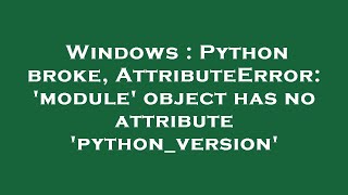 Windows : Python broke, AttributeError: 'module' object has no attribute 'python_version'