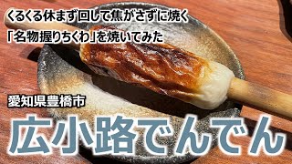 【広小路でんでん】 愛知県豊橋市 くるくる休まず回して焦がさずに焼く 「名物握りちくわ」を焼いてみた