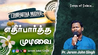 எதிர்பார்த்த முடிவை | Ethirpartha Mudivai | Pr. Jerem John Singh | Songs of Solace| Dr.Joseph Aldrin