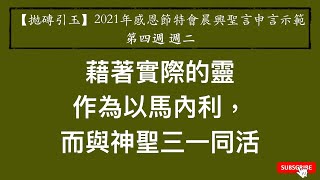 【拋磚引玉】 W4D2｜藉著實際的靈作為以馬內利，而與神聖三一同活 ｜2021年感恩節特會｜晨興聖言申言示範｜第四週週二