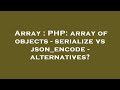 Array : PHP: array of objects - serialize vs json_encode - alternatives?