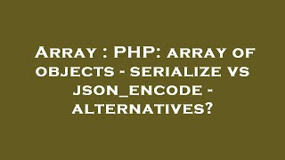 Array : PHP: array of objects - serialize vs json_encode - alternatives?