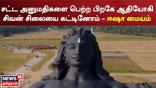 Adiyogi Shiva statue | சட்ட அனுமதிகளை பெற்ற பிறகே ஆதியோகி சிவன் சிலையை கட்டினோம் - ஈஷா மையம்