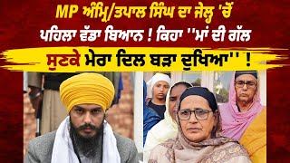 MP ਅੰਮ੍ਰਿ/ਤਪਾਲ ਸਿੰਘ ਦਾ ਜੇਲ੍ਹ 'ਚੋਂ ਪਹਿਲਾ ਵੱਡਾ ਬਿਆਨ ! ਕਿਹਾ ''ਮਾਂ ਦੀ ਗੱਲ ਸੁਣਕੇ ਮੇਰਾ ਦਿਲ ਬੜਾ ਦੁਖਿਆ'' !