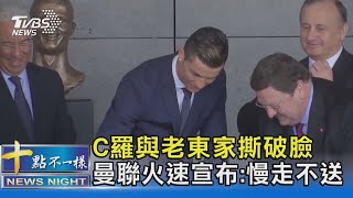 C羅與老東家撕破臉 曼聯火速宣布:慢走不送｜十點不一樣20221124