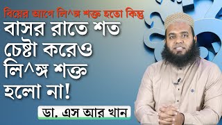 বিয়ের আগে লি^ঙ্গ শক্ত হতো কিন্তু বাসর রাতে শত চেষ্টা করেও লি^ঙ্গ শক্ত হলো না! কেন? করনীয় কি? SRKhan