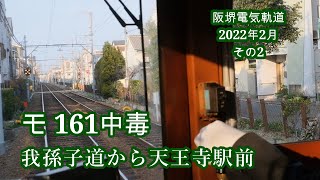 モ161中毒  我孫子道から天王寺駅前  阪堺電気軌道2022年2月 その2