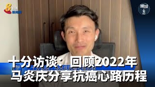 狮城有约 | 十分访谈：回顾2022年 马炎庆分享抗癌心路历程