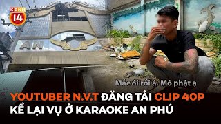 Vụ ở karaoke An Phú: YouTuber đăng tải clip ghi lại toàn bộ sự việc, lời kể  mâu thuẫn khó hiểu