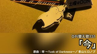 OPI替え歌131(リクエスト22)「今」(原曲：呀～Tusk of Darkness～ ／ 影山ヒロノブ)