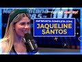 JAQUELINE SANTOS - ENTREVISTA COMPLETA