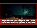 Trabzon'da kameralara yansıyan meteor, görenleri şaşkına çevirdi