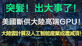 突髮！出大事了！美國斷供大陸高端GPU！大陸雲計算及人工智能産業或遭滅頂！（2022 半導體 芯片 芯片行業 英偉達 AMD 高端GPU 美國斷供 芯片斷供 美國製裁中國）