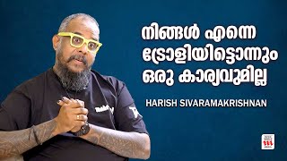 നിങ്ങൾ എന്നെ ട്രോളിയിട്ടൊന്നും ഒരു കാര്യവുമില്ല | Harish Sivaramakrishnan