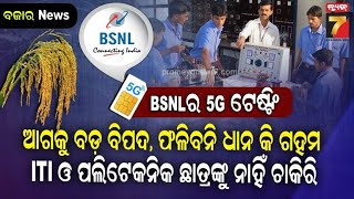 BSNL ର 5G ଟେଷ୍ଟିଂ, ITI ଓ ପଲିଟେକ୍ନିକ ଛାତ୍ରଙ୍କୁ ମିଳୁନି ଚାକିରୀ, ଆଗକୁ କମିବ ଶସ୍ୟ ଉତ୍ପାଦନ | BAZAR NEWS