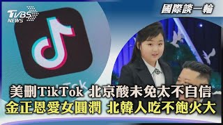 【國際談一輪】美刪TikTok 北京酸未免太不自信  金正恩愛女圓潤 北韓人吃不飽火大｜TVBS新聞 2023.03.22 @TVBSNEWS01