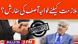 Geo Bulletin News Today 3 PM | Khawaja Asif's recommendation for employment? | 14th May 2024