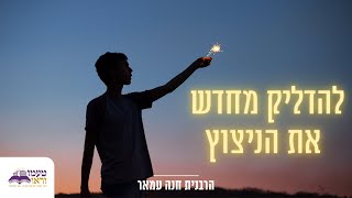 להדליק מחדש את הניצוץ שאבד // הרבנית חנה עמאר