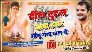*Dil Tutal Baba Hamar Akhiya Ke Lor Se Khesari Lal Yadav Viral BolBam Dj Jhankar Mix Dj Rk Sound*