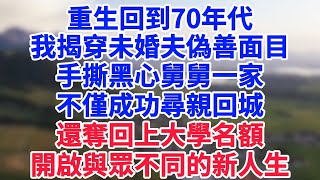 重生回到70年代，我不再傻傻做舅舅一家和未婚夫的吸血包，拳打黑心家人，腳踢白眼狼未婚夫，成功尋親回城，奪回上大學名額，開啟與眾不同的新人生#情感故事#笑對人生