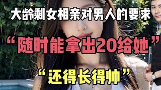 大龄剩女相亲对男人求：随时能拿出20万给她还得长的帅！我笑了