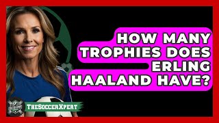 How many trophies does Erling Haaland have? - The Sport Xpert