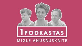 1K PODKASTAS: MIGLĖ ANUŠAUSKAITĖ