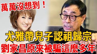 尤雅帶兒子認祖歸宗，萬萬沒想到親生父親竟然是他，劉家昌原來被騙這麼多年#尤雅#劉家昌#茶娛飯後