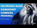 XAMANISMO | MÚSICA XAMÂNICA PARA CONEXÃO PROFUNDA E LIMPEZA DE ENERGIAS NEGATIVAS | SOLFEGGIO 852HZ