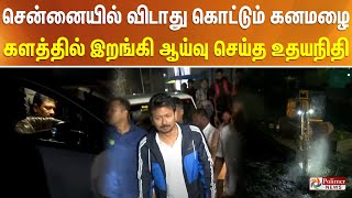 சென்னையில் விடாது கொட்டும் கனமழை.. களத்தில் இறங்கி ஆய்வு செய்த உதயநிதி..