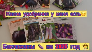 КАКИЕ БАКЛАЖАНЫ 🍆 ВЫБРАЛА НА 2025 год.👩‍🌾КАКИЕ УДОБРЕНИЯ У МЕНЯ ЕСТЬ 👩‍🌾🍅🍓🍆🥒