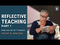 REFLECTIVE TEACHING - Part 1 | Help Line for ELT Teachers