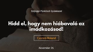 2023.11.26. // Hidd el, hogy nem hiábavaló az imádkozásod! // Csonnó Roland