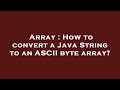 Array : How to convert a Java String to an ASCII byte array?