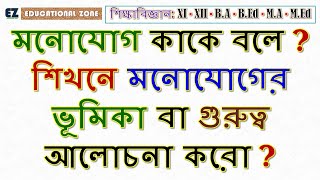 মনোযোগ কাকে বলে? শিখনে মনোযোগের ভূমিকা বা গুরুত্ব আলোচনা করো?