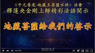 2022.8.2 真佛宗達拉斯三輪雷藏寺 《中元普度 - 地藏王菩薩水供》法會 釋蓮央金剛上師精彩法語開示： 地藏菩薩給我們的啓示