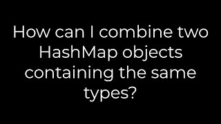 Java :How can I combine two HashMap objects containing the same types?(5solution)