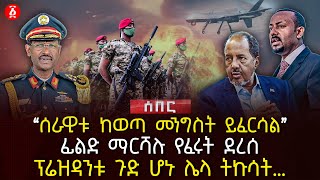 ‹‹ሰራዊቱ ከወጣ መንግስት ይፈርሳል›› | ፊልድ ማርሻሉ የፈሩት ደረሰ | ፕሬዝዳንቱ ጉድ ሆኑ ሌላ ትኩሳት… | Ethiopia