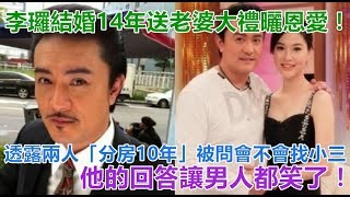 李㼈結婚14年送老婆大禮曬恩愛！透露兩人「分房10年」被問會不會找小三，他的回答讓男人都笑了！